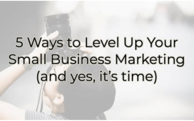 5 Ways to Level Up Your Small Business Marketing (and yes, it’s time)